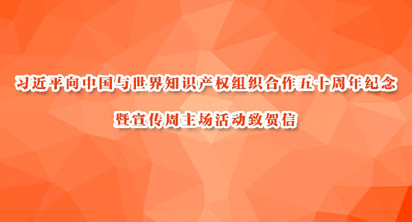 习近平向中国与世界知识产权组织合作五十周年纪念暨宣传周主场活动致贺信