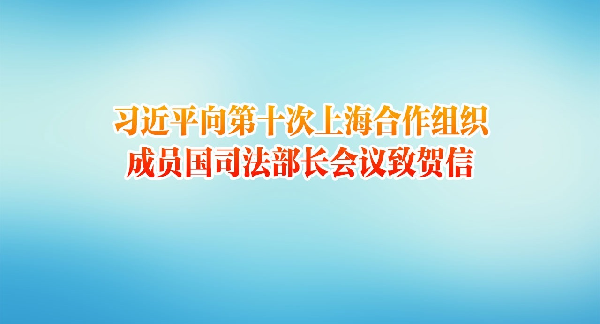 习近平向第十次上海合作组织成员国司法部长会议致贺信