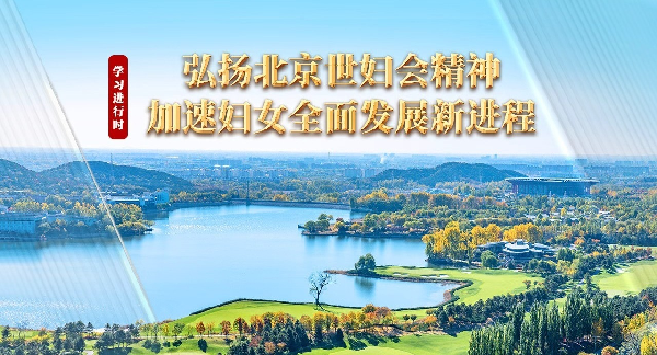 学习进行时丨弘扬北京世妇会精神 加速妇女全面发展新进程