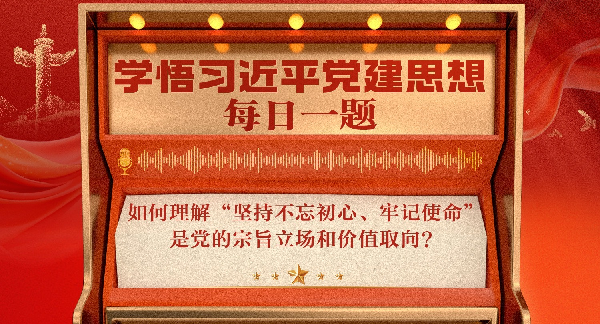 学悟习近平党建思想每日一题丨如何理解“坚持不忘初心、牢记使命”是党的宗旨立场和价值取向